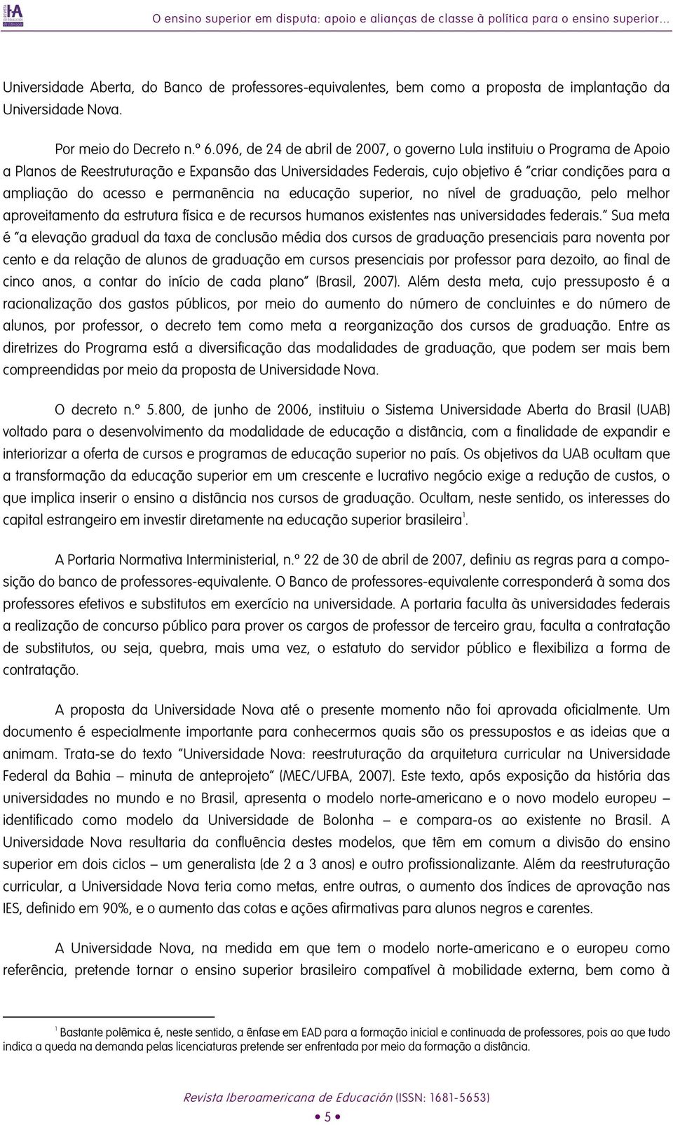 096, de 24 de abril de 2007, o governo Lula instituiu o Programa de Apoio a Planos de Reestruturação e Expansão das Universidades Federais, cujo objetivo é criar condições para a ampliação do acesso