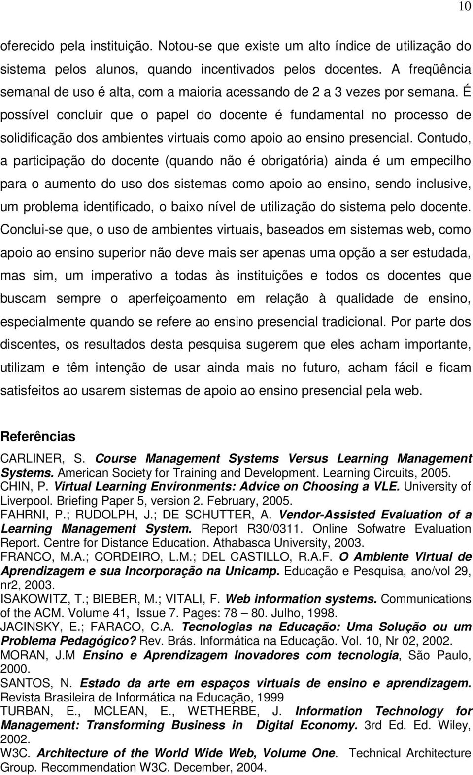 É possível concluir que o papel do docente é fundamental no processo de solidificação dos ambientes virtuais como apoio ao ensino presencial.