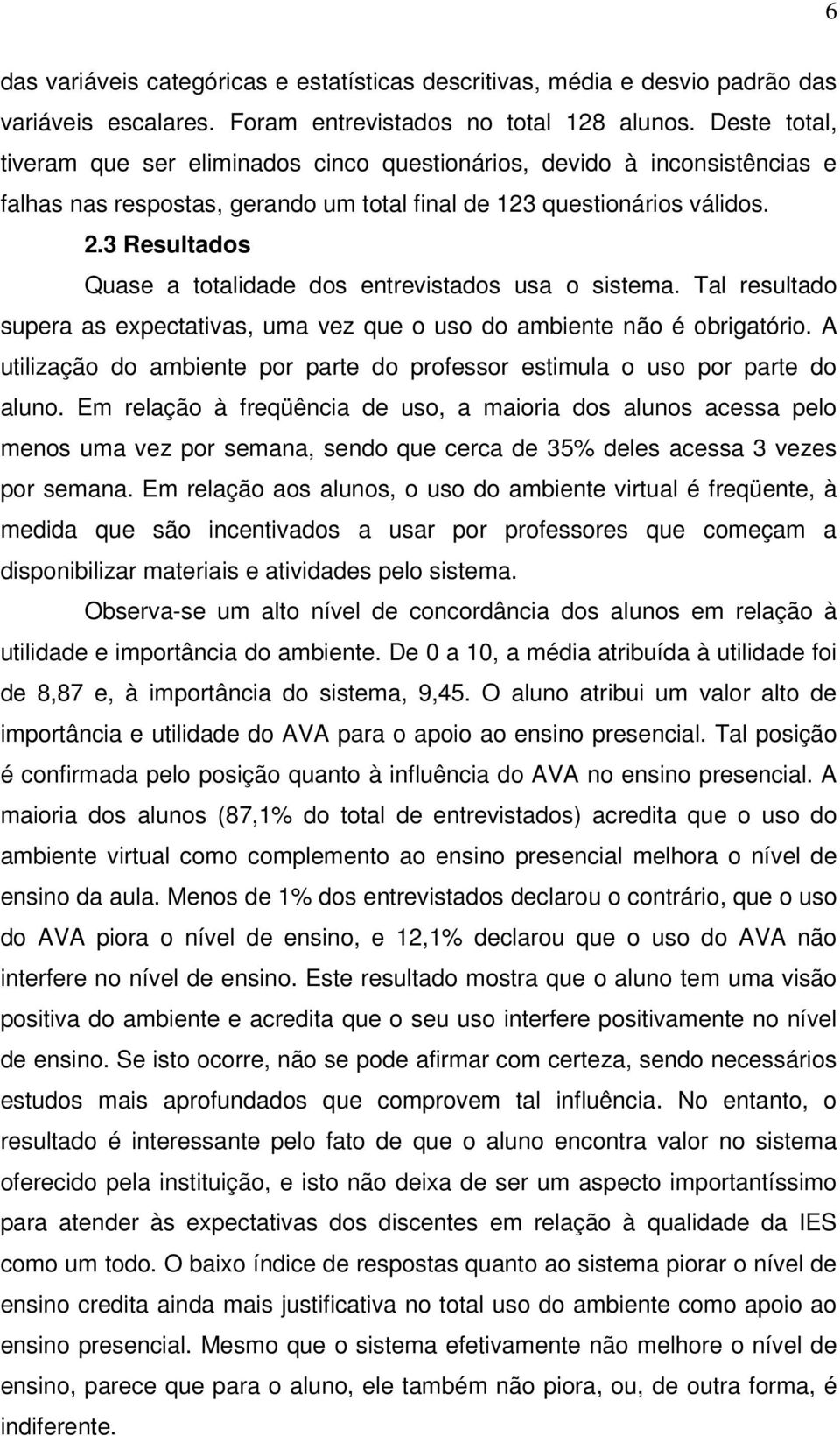 3 Resultados Quase a totalidade dos entrevistados usa o sistema. Tal resultado supera as expectativas, uma vez que o uso do ambiente não é obrigatório.