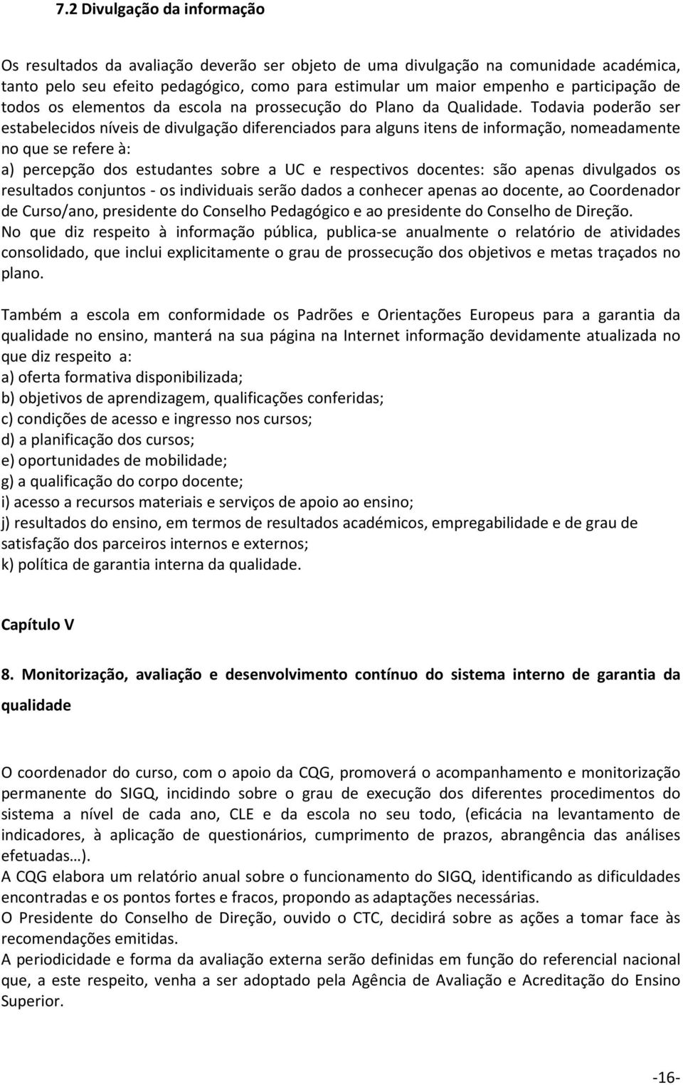 Todavia poderão ser estabelecidos níveis de divulgação diferenciados para alguns itens de informação, nomeadamente no que se refere à: a) percepção dos estudantes sobre a UC e respectivos docentes: