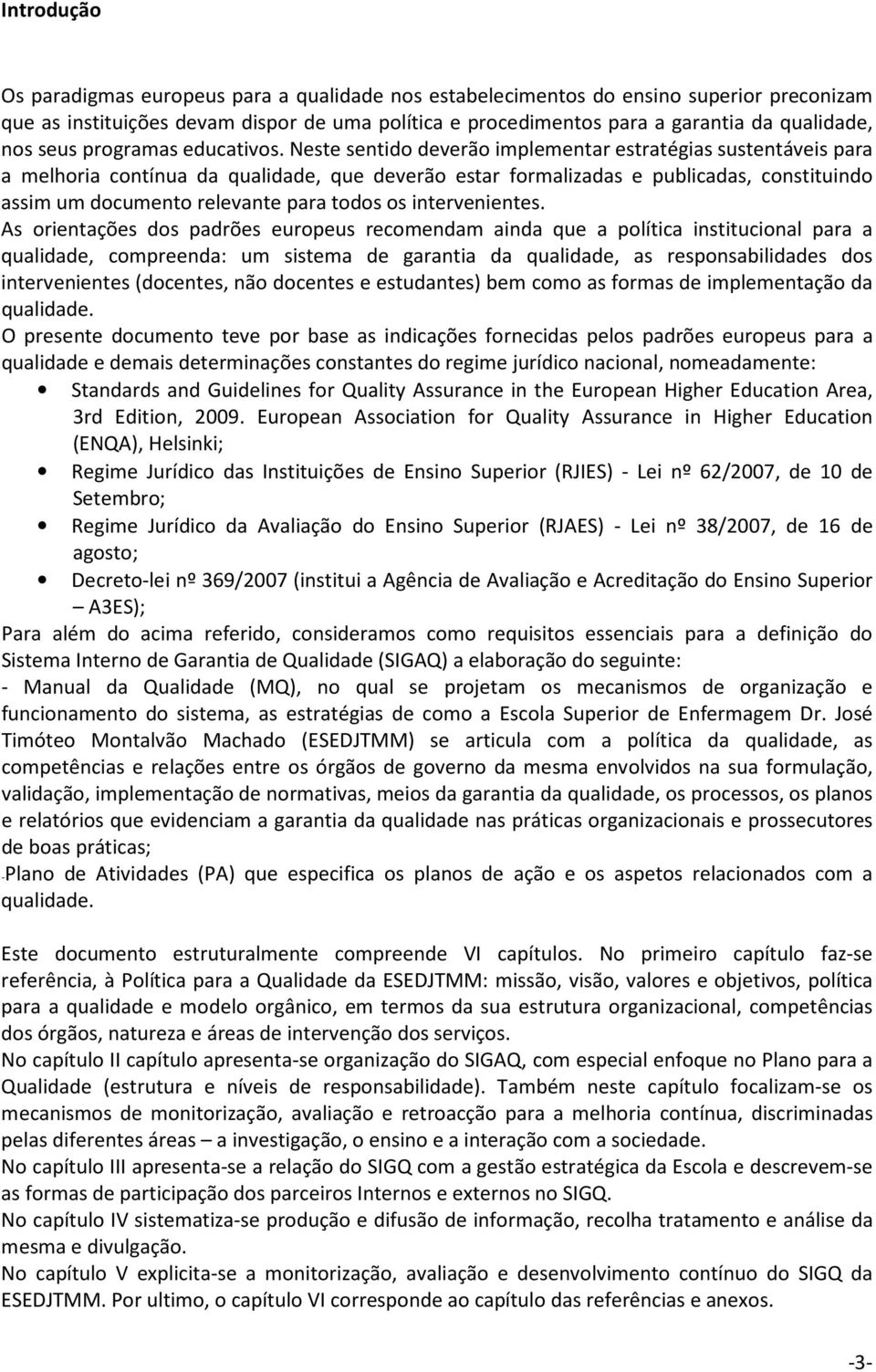 Neste sentido deverão implementar estratégias sustentáveis para a melhoria contínua da qualidade, que deverão estar formalizadas e publicadas, constituindo assim um documento relevante para todos os