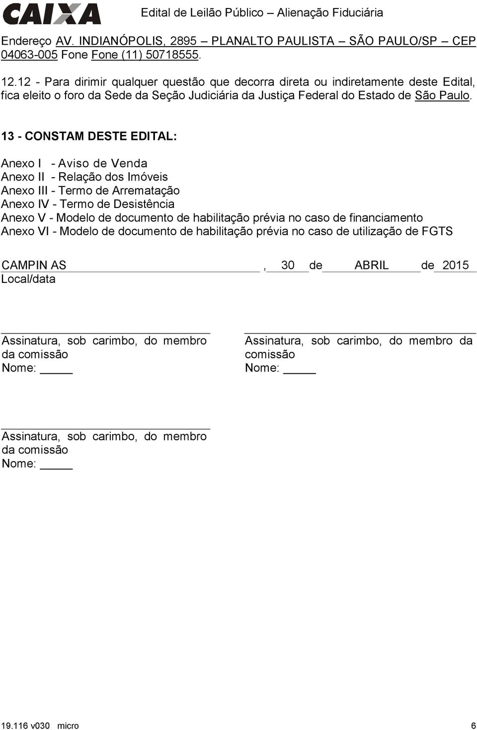 13 - CONSTAM DESTE EDITAL: Anexo I - Aviso de Anexo II - Relação dos Imóveis Anexo III - Termo de Arrematação Anexo IV - Termo de Desistência Anexo V - Modelo de documento de habilitação prévia no