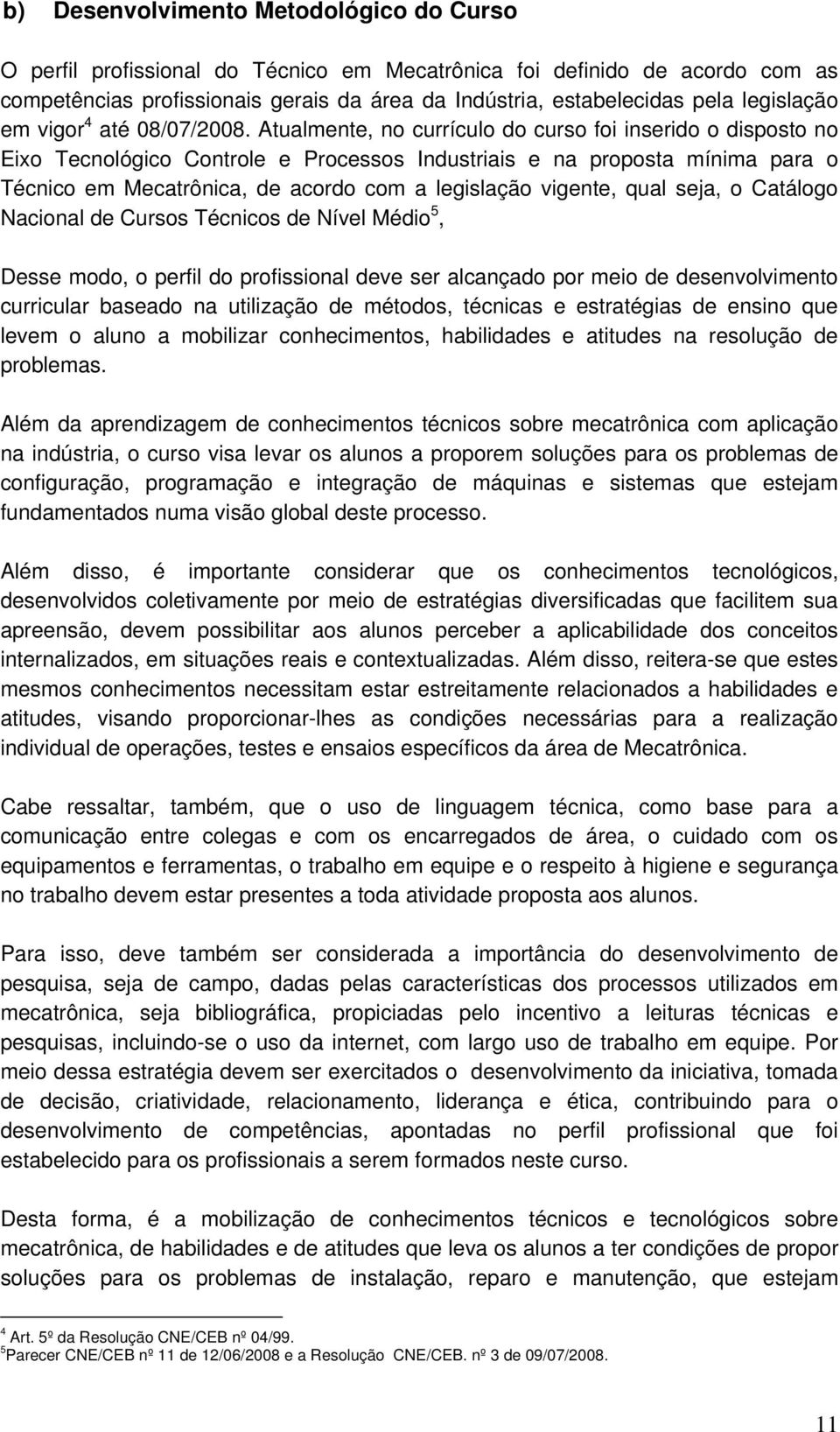 Atualmente, no currículo do curso foi inserido o disposto no Eixo Tecnológico Controle e Processos Industriais e na proposta mínima para o Técnico em Mecatrônica, de acordo com a legislação vigente,