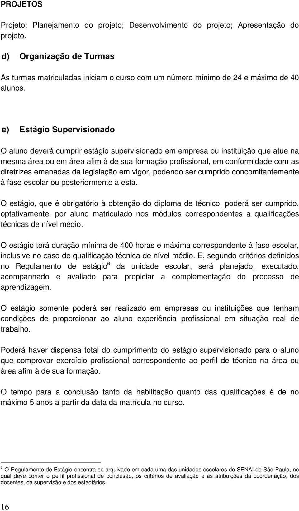 e) Estágio Supervisionado O aluno deverá cumprir estágio supervisionado em empresa ou instituição que atue na mesma área ou em área afim à de sua formação profissional, em conformidade com as