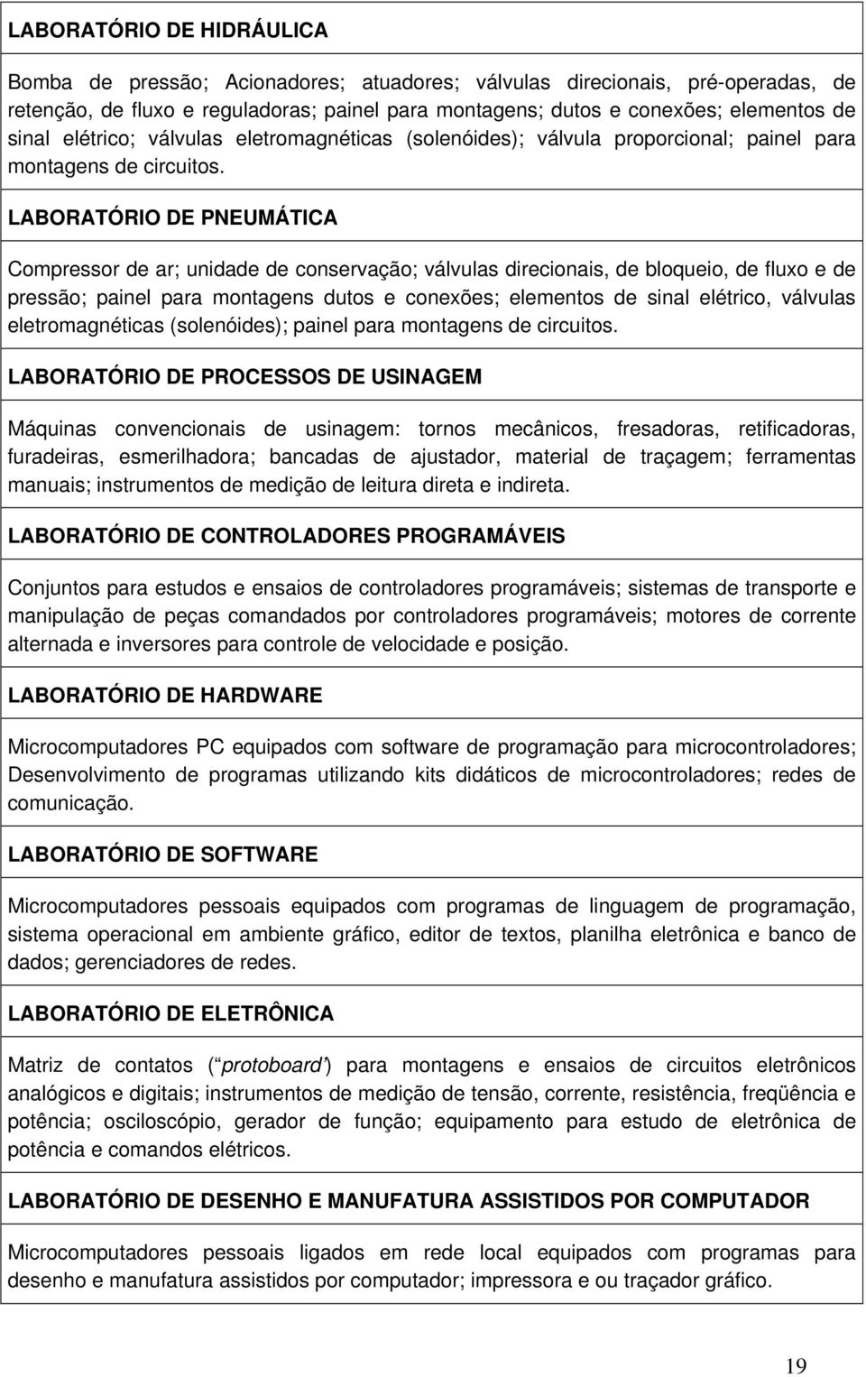 LABORATÓRIO DE PNEUMÁTICA Compressor de ar; unidade de conservação; válvulas direcionais, de bloqueio, de fluxo e de pressão; painel para montagens dutos e conexões; elementos de sinal elétrico,