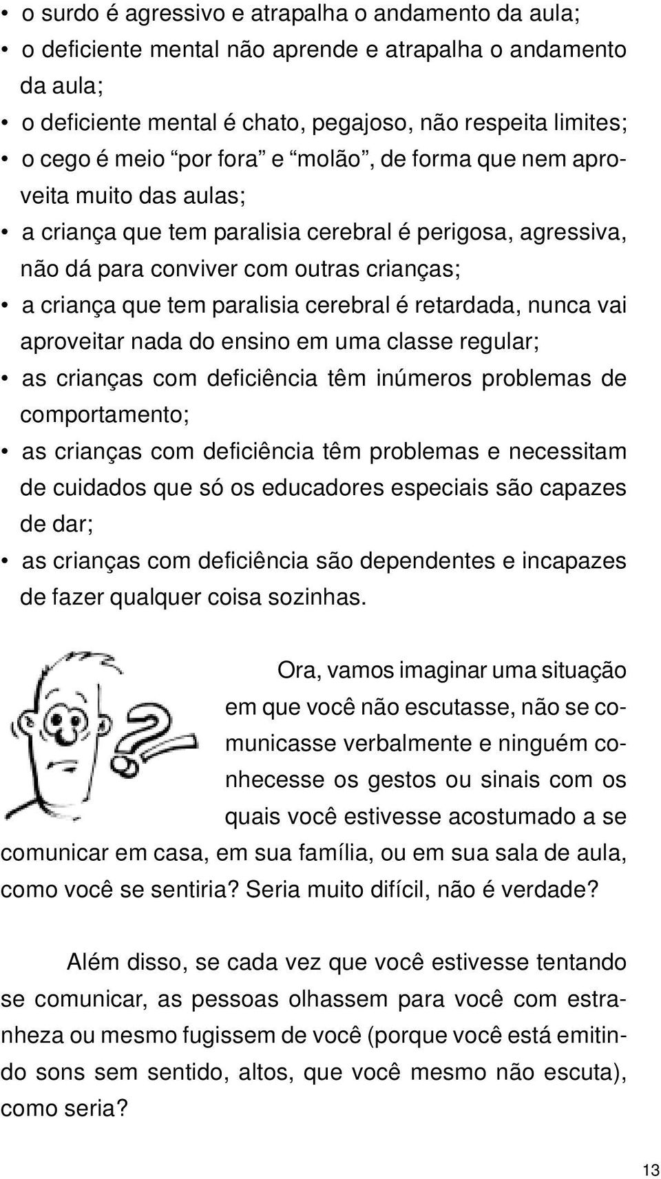 cerebral é retardada, nunca vai aproveitar nada do ensino em uma classe regular; _as crianças com deficiência têm inúmeros problemas de comportamento; _as crianças com deficiência têm problemas e