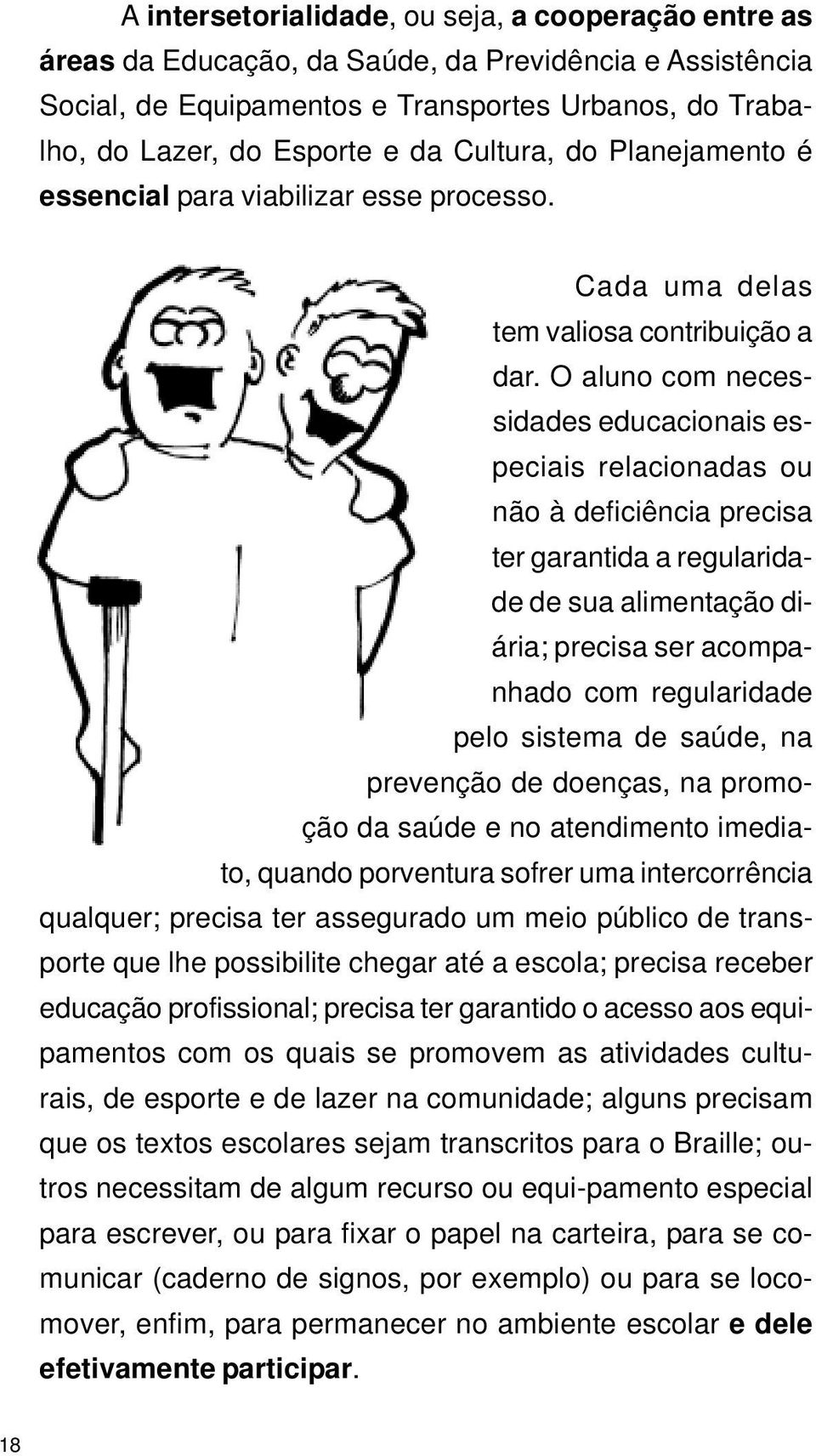 O aluno com necessidades educacionais especiais relacionadas ou não à deficiência precisa ter garantida a regularidade de sua alimentação diária; precisa ser acompanhado com regularidade pelo sistema