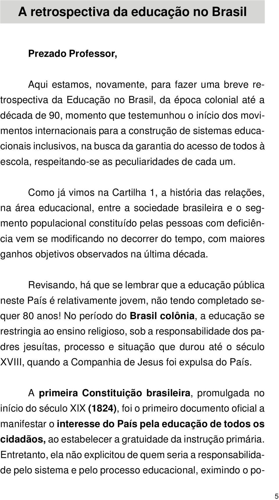 Como já vimos na Cartilha 1, a história das relações, na área educacional, entre a sociedade brasileira e o segmento populacional constituído pelas pessoas com deficiência vem se modificando no