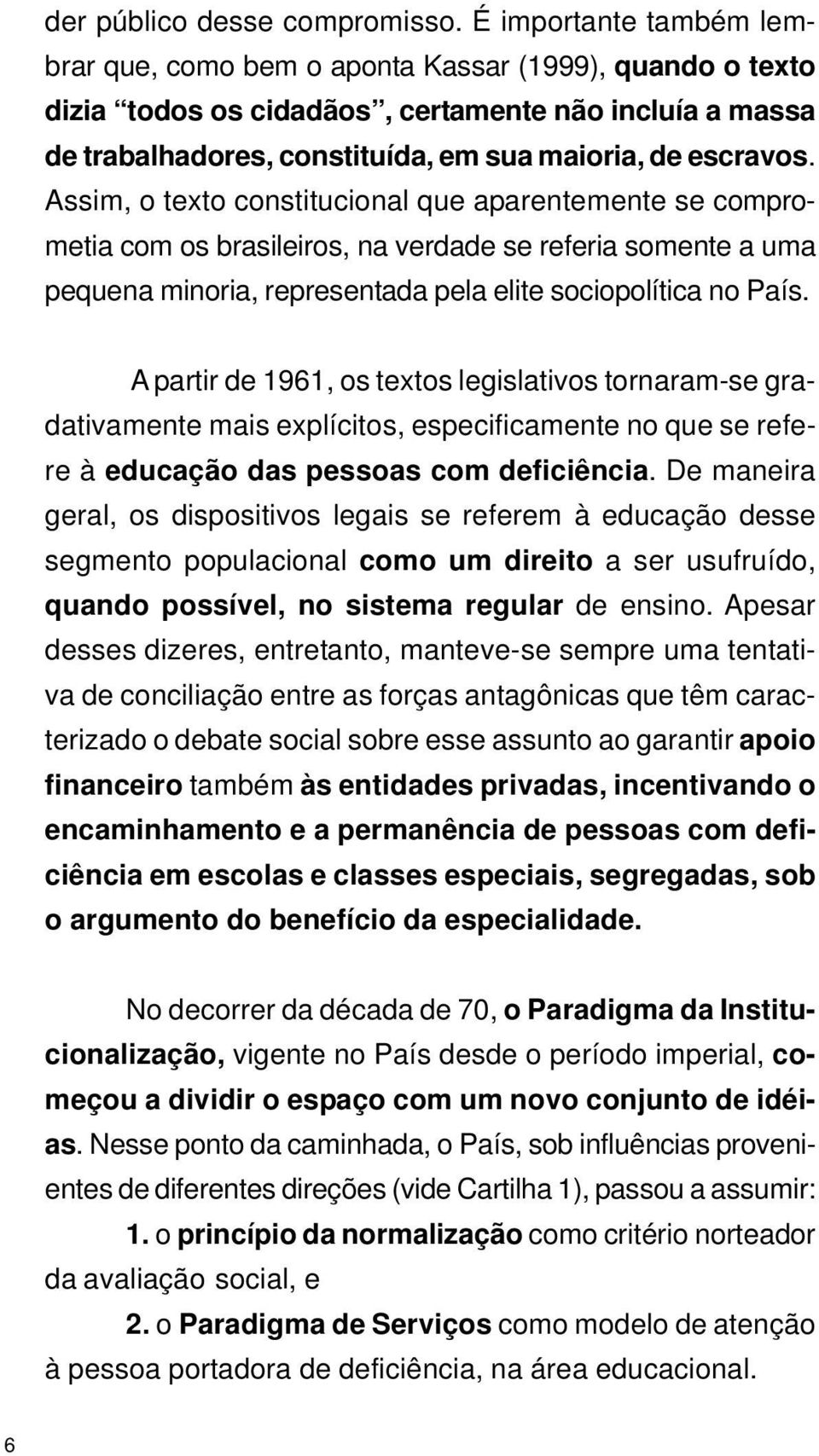 Assim, o texto constitucional que aparentemente se comprometia com os brasileiros, na verdade se referia somente a uma pequena minoria, representada pela elite sociopolítica no País.