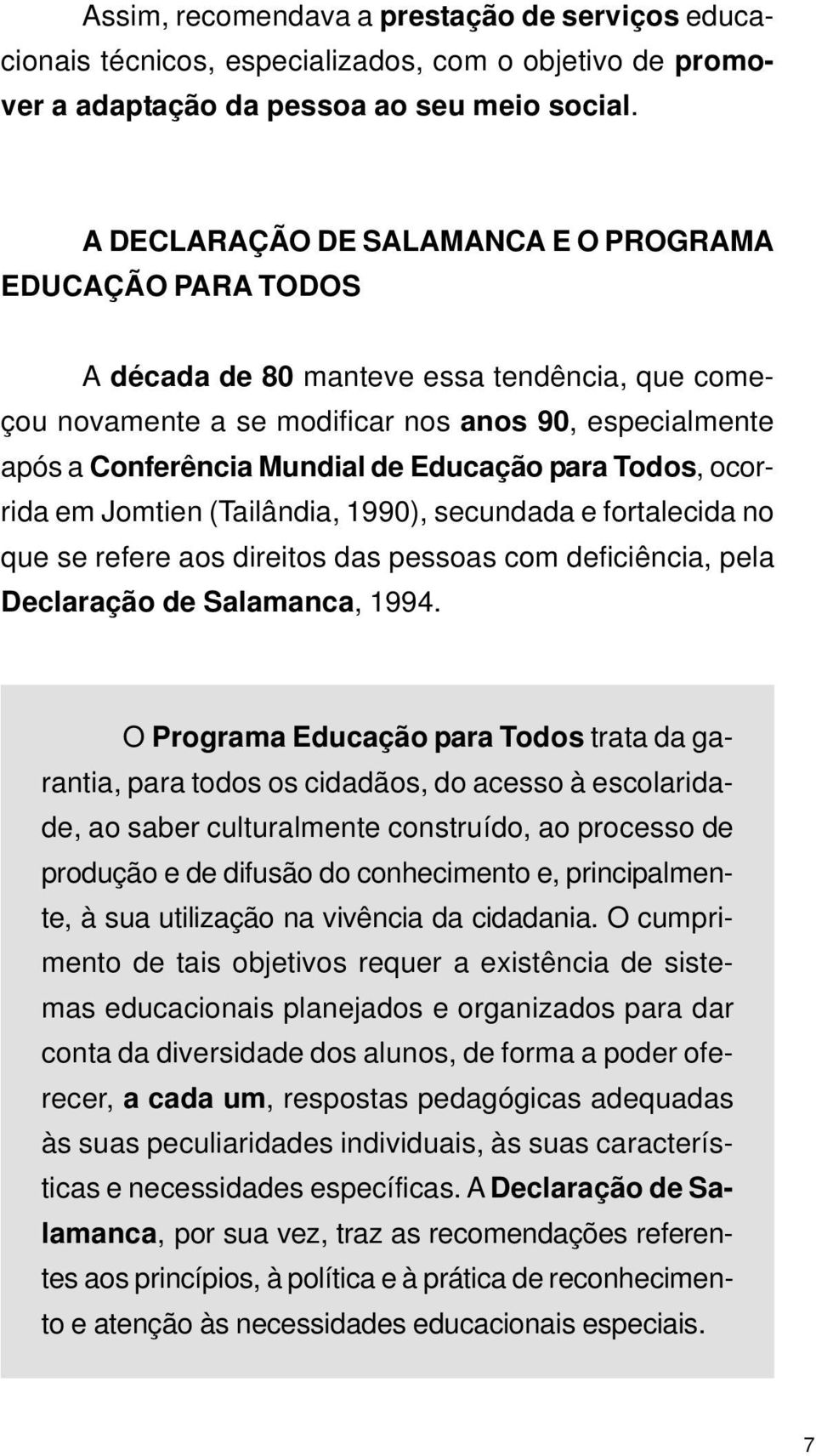 Educação para Todos, ocorrida em Jomtien (Tailândia, 1990), secundada e fortalecida no que se refere aos direitos das pessoas com deficiência, pela Declaração de Salamanca, 1994.