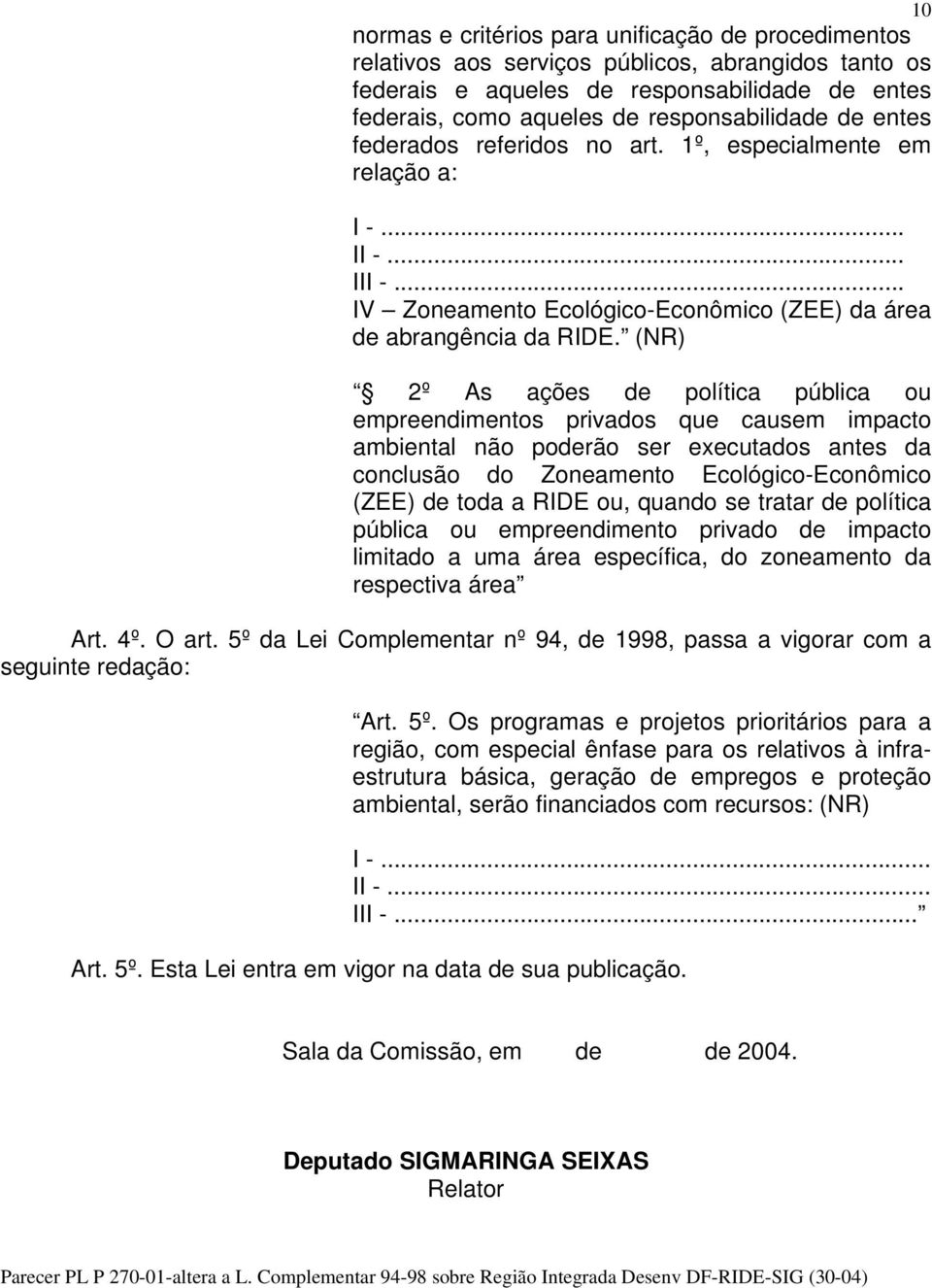 (NR) 2º As ações de política pública ou empreendimentos privados que causem impacto ambiental não poderão ser executados antes da conclusão do Zoneamento Ecológico-Econômico (ZEE) de toda a RIDE ou,