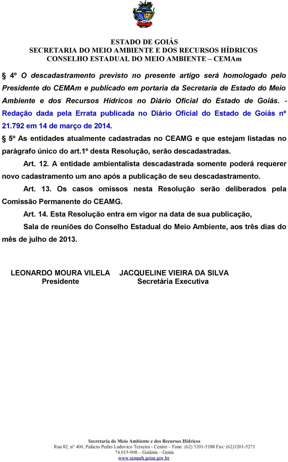 5º As entidades atualmente cadastradas no CEAMG e que estejam listadas no parágrafo único do art.1º desta Resolução, serão descadastradas. Art. 12.