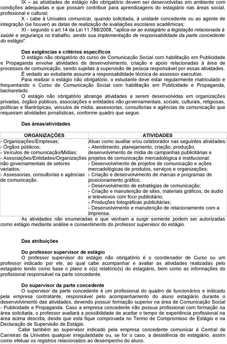 14 da Lei 11.788/2008, "aplica-se ao estagiário a legislação relacionada à saúde e segurança no trabalho, sendo sua implementação de responsabilidade da parte concedente do estágio".