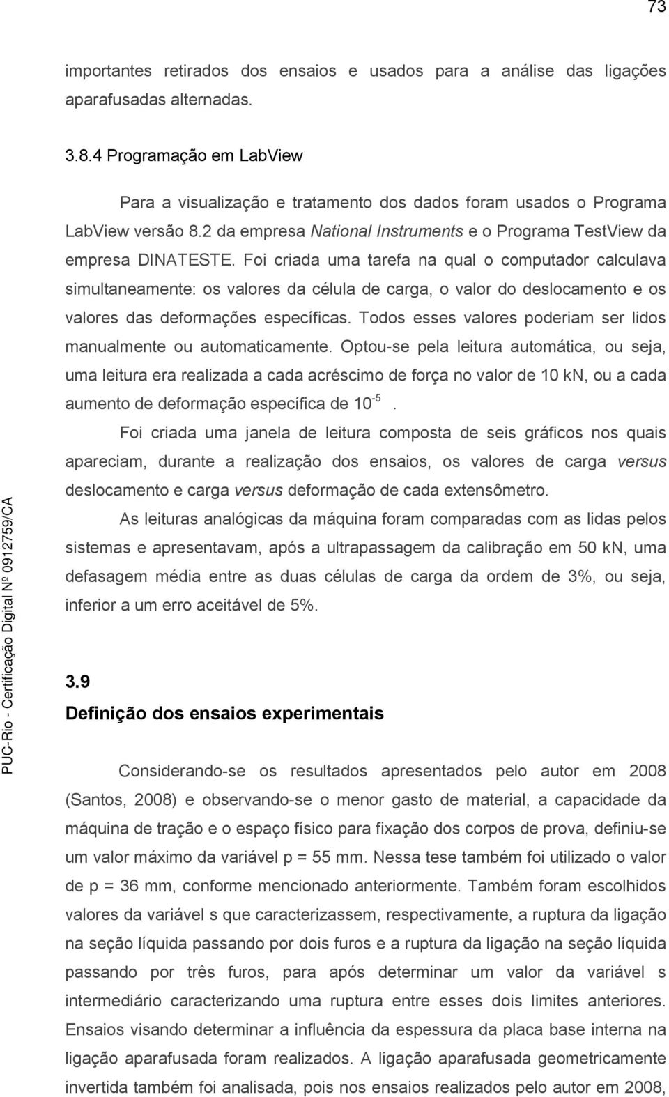 Foi criada uma tarefa na qual o computador calculava simultaneamente: os valores da célula de carga, o valor do deslocamento e os valores das deformações específicas.