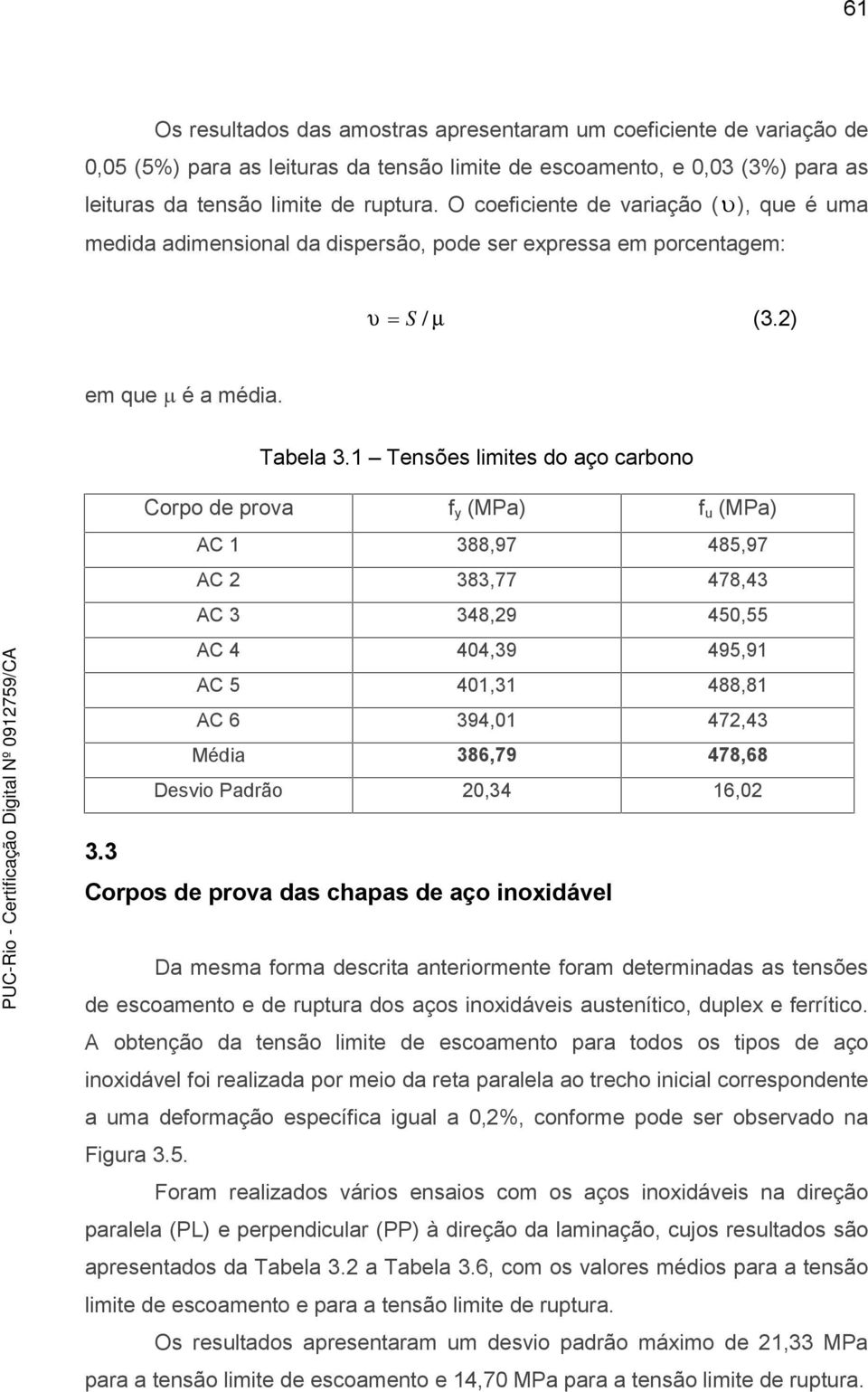 1 Tensões limites do aço carbono Corpo de prova fy (MPa) fu (MPa) AC 1 3,97 45,97 AC 2 33,77 47,43 AC 3 34,29 4,55 AC 4 404,39 495,91 AC 5 401,31 4,1 AC 394,01 472,43 Média 3,79 47, Desvio Padrão