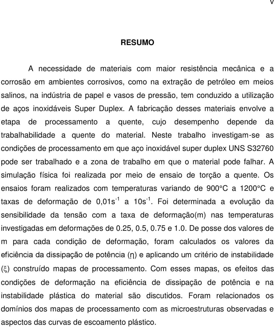 Neste trabalho investigam-se as condições de processamento em que aço inoxidável super duplex UNS S32760 pode ser trabalhado e a zona de trabalho em que o material pode falhar.