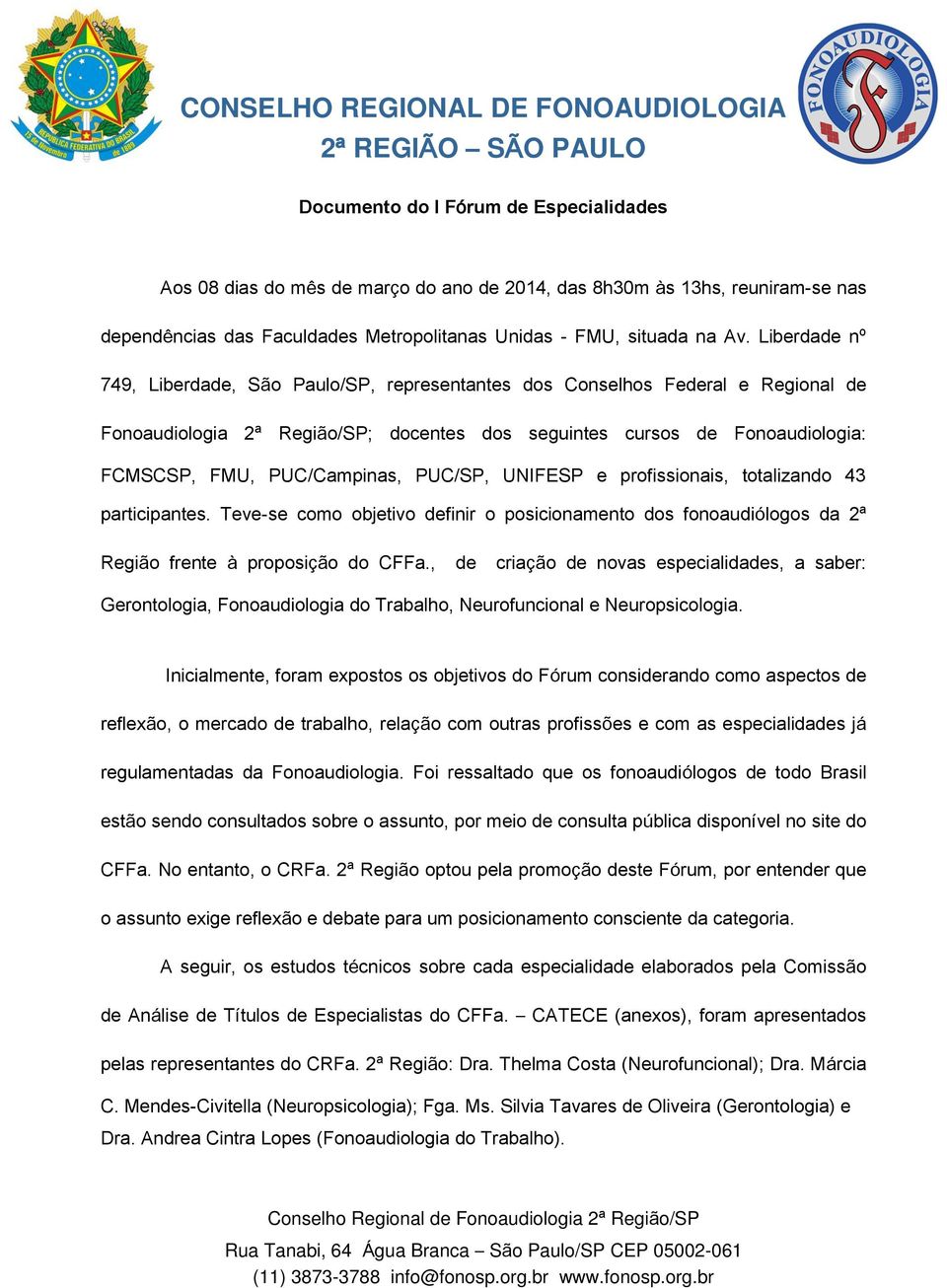 PUC/SP, UNIFESP e profissionais, totalizando 43 participantes. Teve-se como objetivo definir o posicionamento dos fonoaudiólogos da 2ª Região frente à proposição do CFFa.