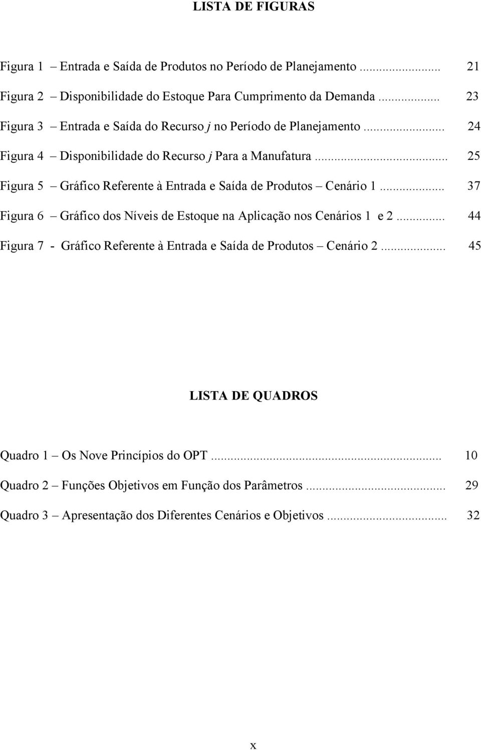 .. 25 Figura 5 Gráfico Referente à Entrada e Saída de Produtos Cenário 1... 37 Figura 6 Gráfico dos Níveis de Estoque na Aplicação nos Cenários 1 e 2.