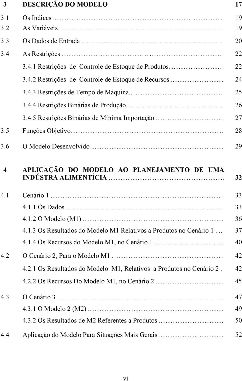 .. 28 29 4 APLICAÇÃO DO MODELO AO PLANEJAMENTO DE UMA INDÚSTRA ALIMENTÍCIA... 32 4.1 Cenário 1... 4.1.1 Os Dados... 4.1.2 O Modelo (M1)... 4.1.3 Os Resultados do Modelo M1 Relativos a Produtos no Cenário 1.