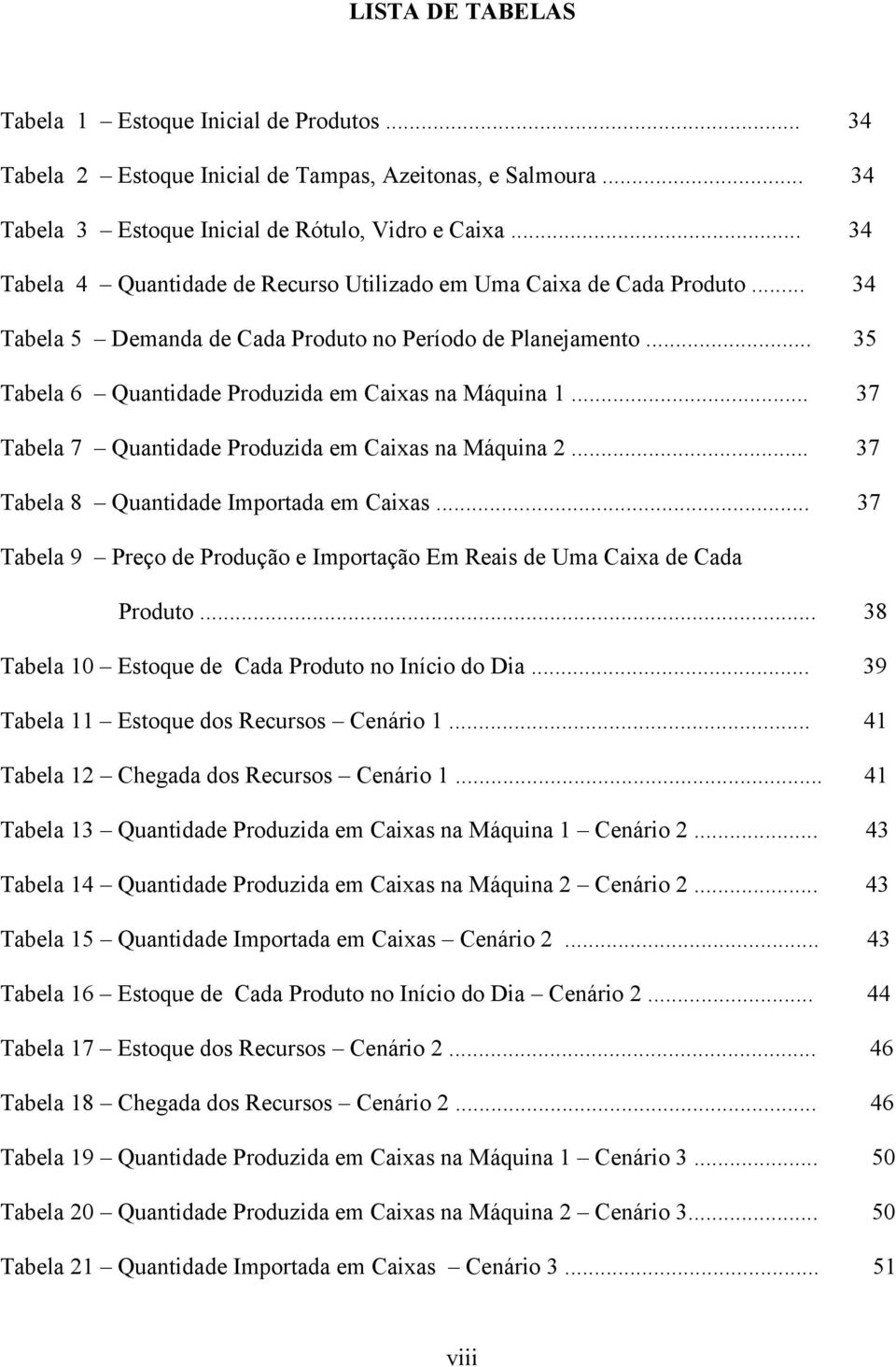 .. 37 Tabela 7 Quantidade Produzida em Caixas na Máquina 2... 37 Tabela 8 Quantidade Importada em Caixas... 37 Tabela 9 Preço de Produção e Importação Em Reais de Uma Caixa de Cada Produto.