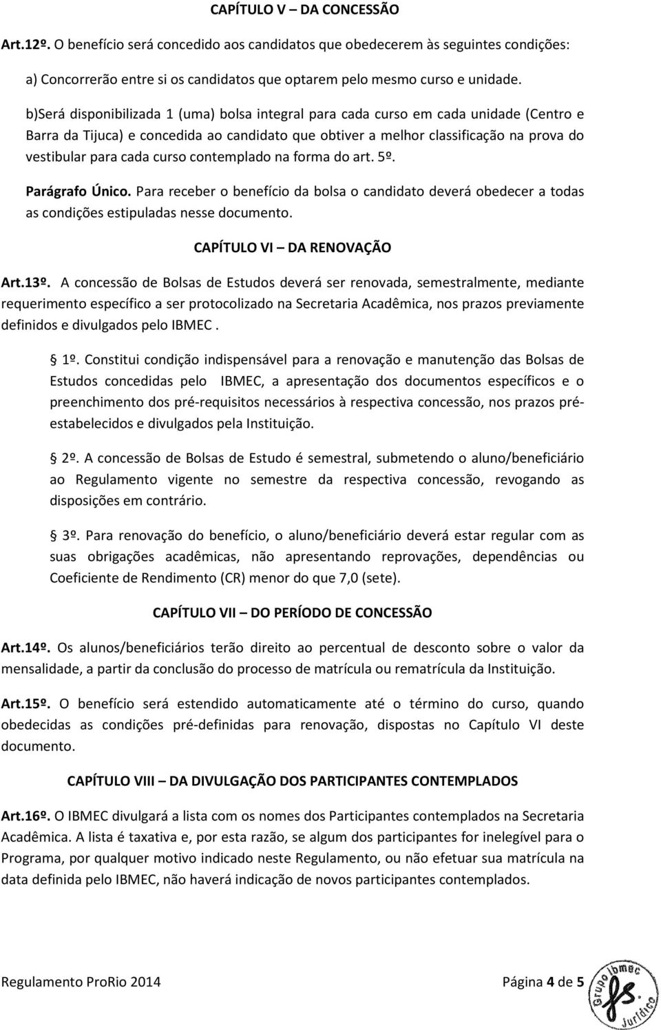 contemplado na forma do art. 5º. Parágrafo Único. Para receber o benefício da bolsa o candidato deverá obedecer a todas as condições estipuladas nesse documento. CAPÍTULO VI DA RENOVAÇÃO Art.13º.