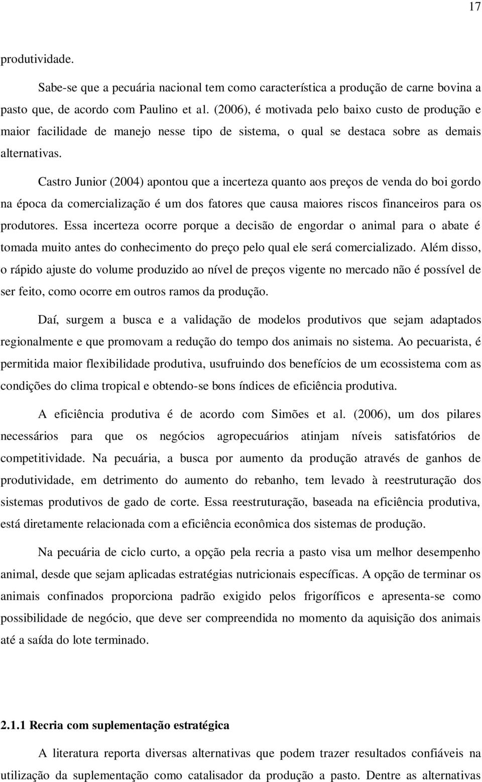 Castro Junior (2004) apontou que a incerteza quanto aos preços de venda do boi gordo na época da comercialização é um dos fatores que causa maiores riscos financeiros para os produtores.