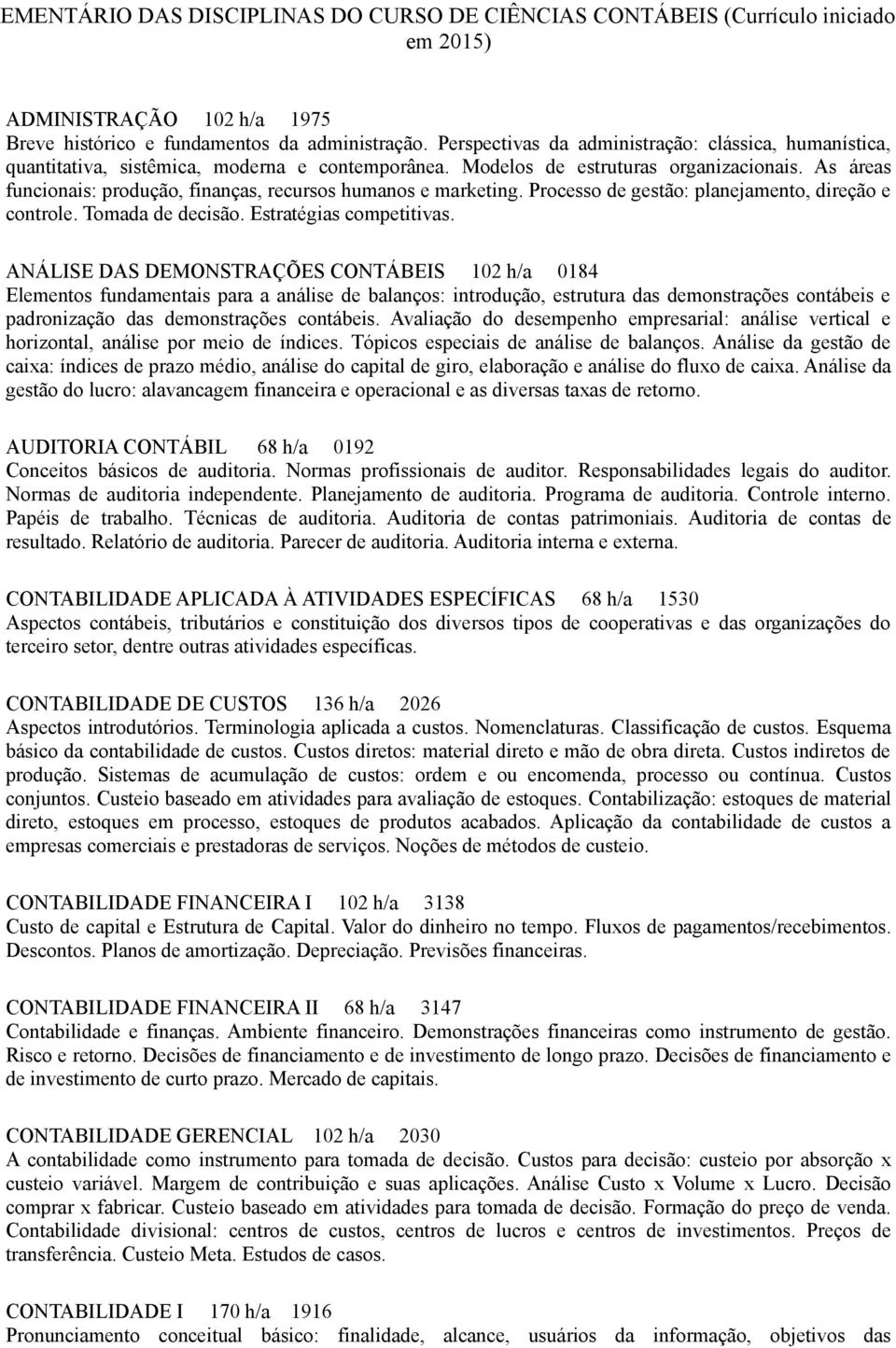 As áreas funcionais: produção, finanças, recursos humanos e marketing. Processo de gestão: planejamento, direção e controle. Tomada de decisão. Estratégias competitivas.