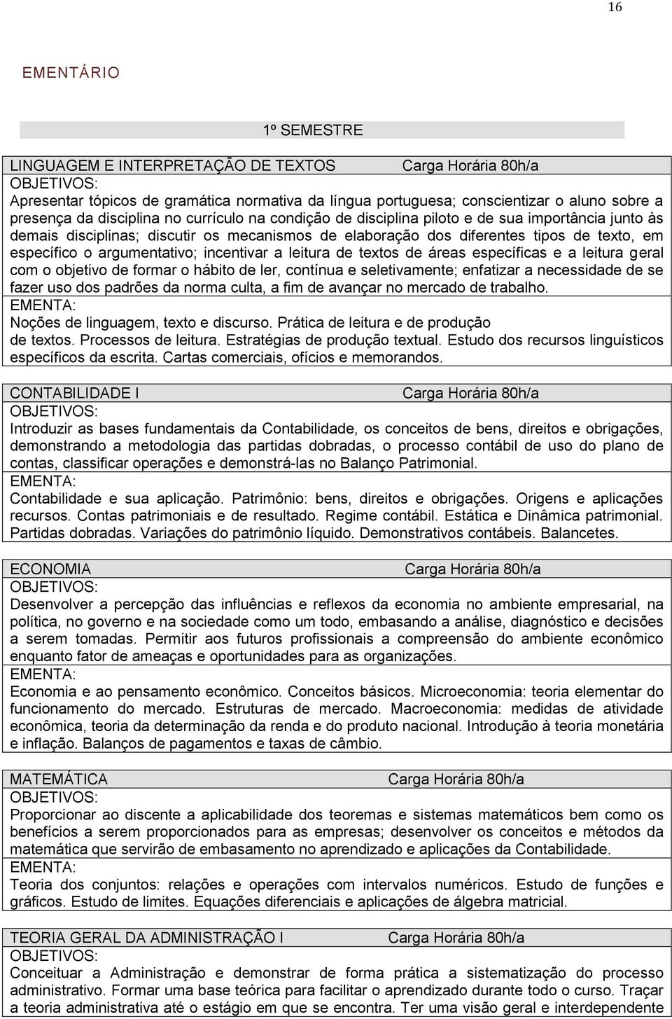 incentivar a leitura de textos de áreas específicas e a leitura geral com o objetivo de formar o hábito de ler, contínua e seletivamente; enfatizar a necessidade de se fazer uso dos padrões da norma