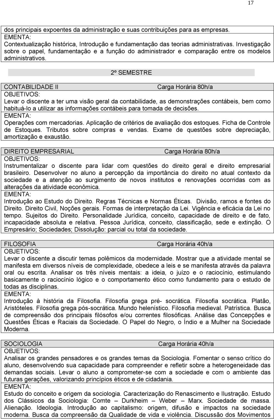 2º SEMESTRE CONTABILIDADE II Carga Horária 80h/a Levar o discente a ter uma visão geral da contabilidade, as demonstrações contábeis, bem como habituá-lo a utilizar as informações contábeis para