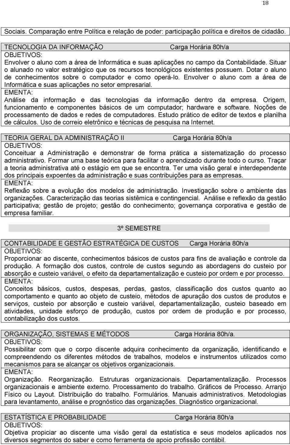 Situar o alunado no valor estratégico que os recursos tecnológicos existentes possuem. Dotar o aluno de conhecimentos sobre o computador e como operá-lo.