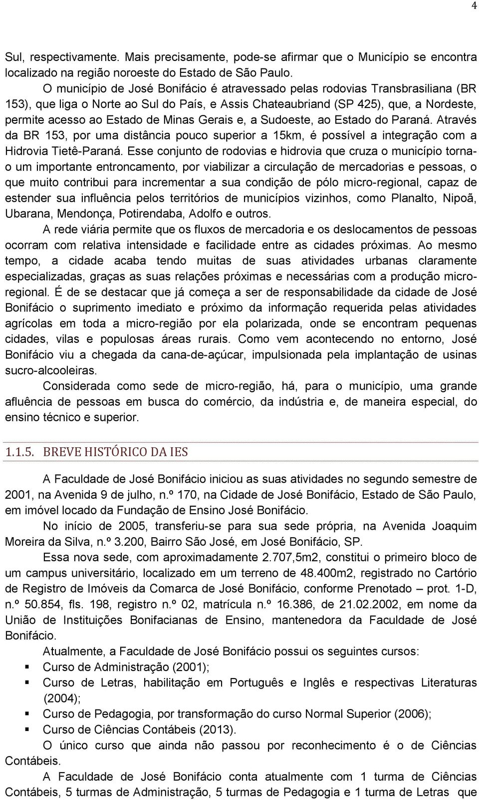 Minas Gerais e, a Sudoeste, ao Estado do Paraná. Através da BR 153, por uma distância pouco superior a 15km, é possível a integração com a Hidrovia Tietê-Paraná.