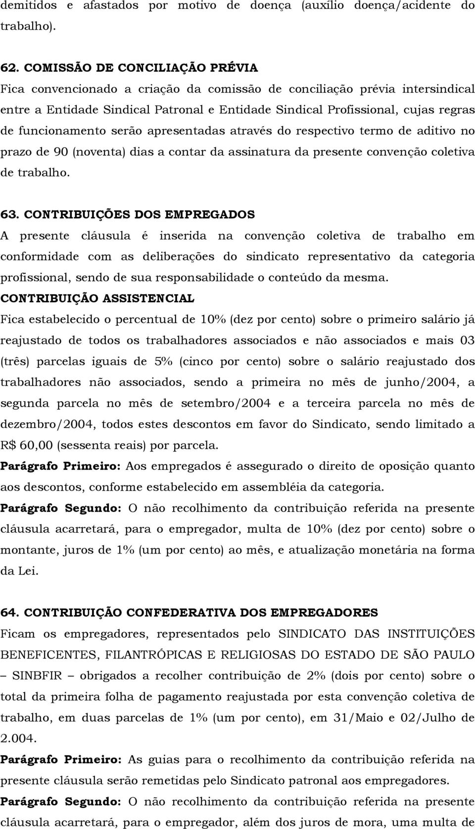 funcionamento serão apresentadas através do respectivo termo de aditivo no prazo de 90 (noventa) dias a contar da assinatura da presente convenção coletiva de trabalho. 63.