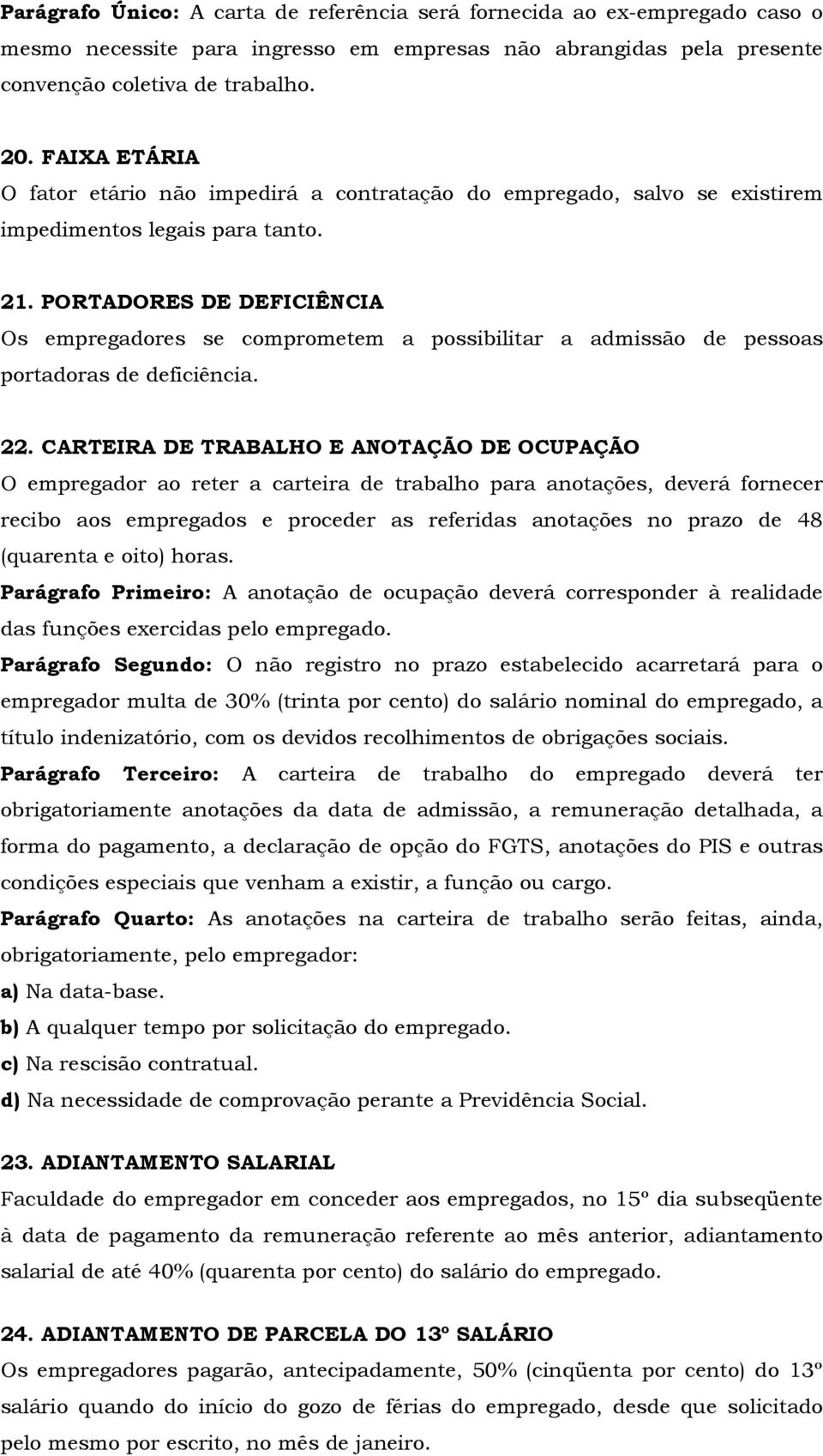 PORTADORES DE DEFICIÊNCIA Os empregadores se comprometem a possibilitar a admissão de pessoas portadoras de deficiência. 22.