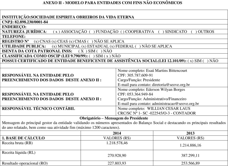 (x) MUNICIPAL (x) ESTADUAL (x) FEDERAL ( ) NÃO SE APLICA ISENTA DA COTA PATRONAL INSS: ( X ) SIM ( ) NÃO CLASSIFICADA COMO OSCIP (LEI 9.