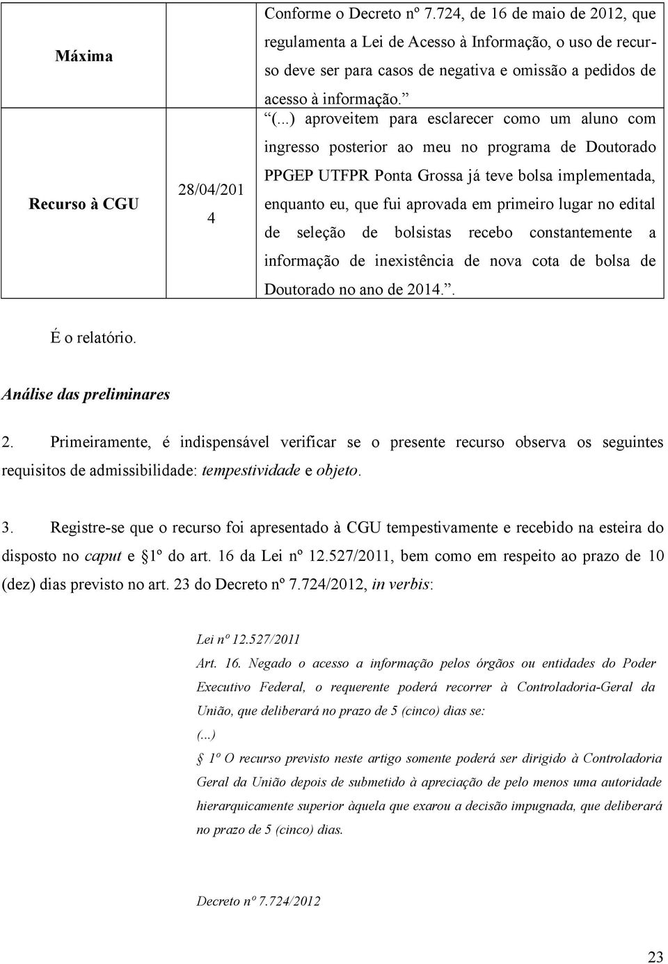 ..) aproveitem para esclarecer como um aluno com ingresso posterior ao meu no programa de Doutorado PPGEP UTFPR Ponta Grossa já teve bolsa implementada, enquanto eu, que fui aprovada em primeiro