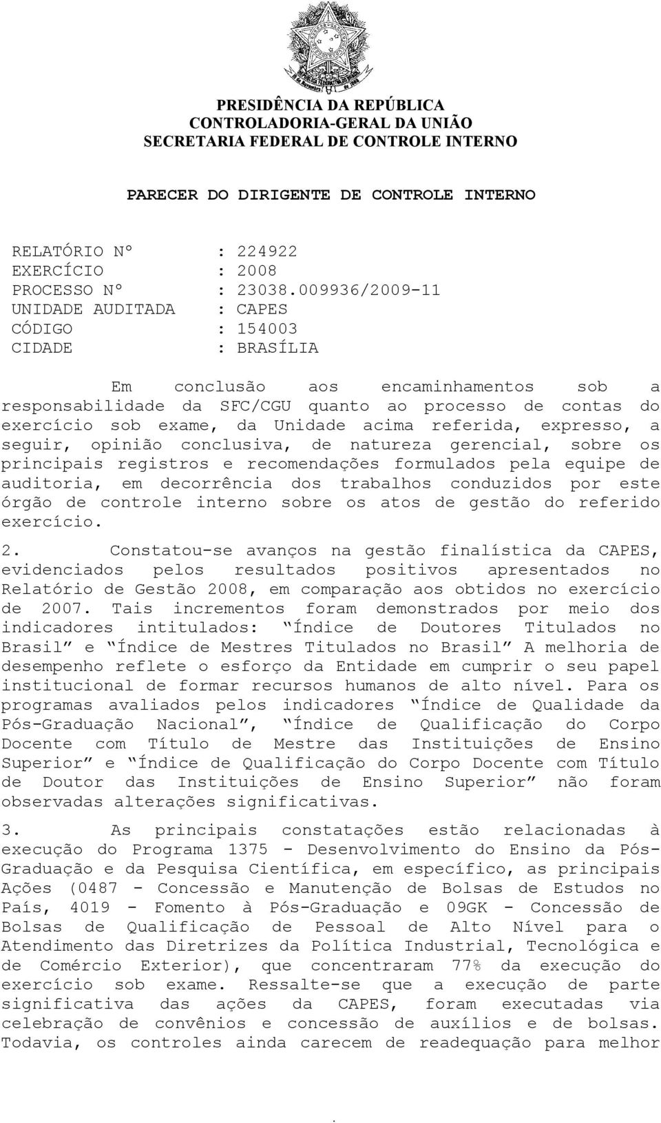 Unidade acima referida, expresso, a seguir, opinião conclusiva, de natureza gerencial, sobre os principais registros e recomendações formulados pela equipe de auditoria, em decorrência dos trabalhos