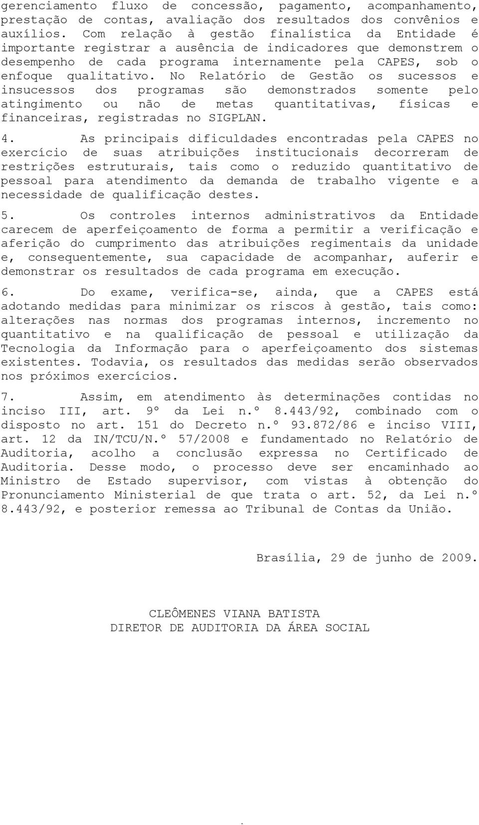 No Relatório de Gestão os sucessos e insucessos dos programas são demonstrados somente pelo atingimento ou não de metas quantitativas, físicas e financeiras, registradas no SIGPLAN. 4.