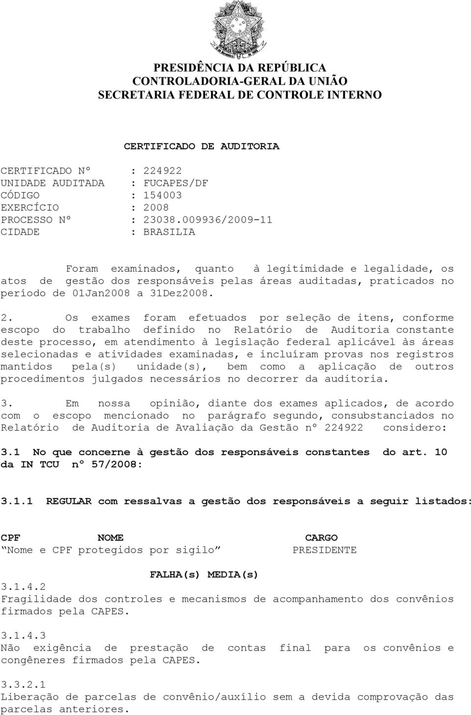 009936/2009-11 CIDADE : BRASILIA Foram examinados, quanto à legitimidade e legalidade, os atos de gestão dos responsáveis pelas áreas auditadas, praticados no período de 01Jan2008 a 31Dez2008. 2.