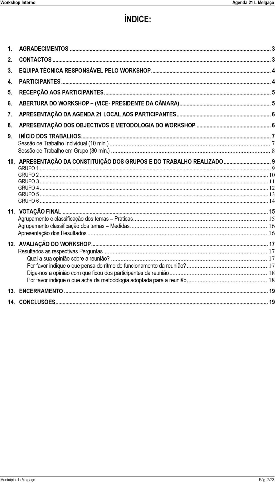 .. 7 Sessão de Trabalho Individual (10 min.)... 7 Sessão de Trabalho em Grupo (30 min.)... 8 10. APRESENTAÇÃO DA CONSTITUIÇÃO DOS GRUPOS E DO TRABALHO REALIZADO... 9 GRUPO 1... 9 GRUPO 2... 10 GRUPO 3.