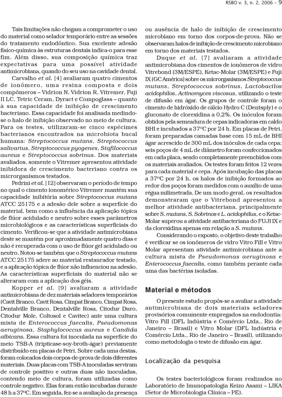 Além disso, sua composição química traz expectativas para uma possível atividade antimicrobiana, quando do seu uso na cavidade dental. Carvalho et al.