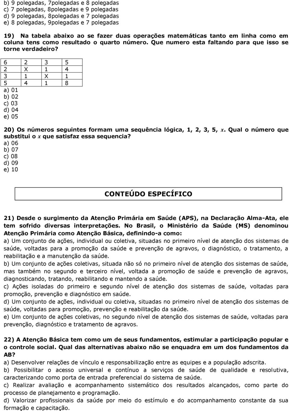 6 2 3 5 2 X 1 4 3 1 X 1 5 4 1 8 a) 01 b) 02 c) 03 d) 04 e) 05 20) Os números seguintes formam uma sequência lógica, 1, 2, 3, 5, x. Qual o número que substitui o x que satisfaz essa sequencia?