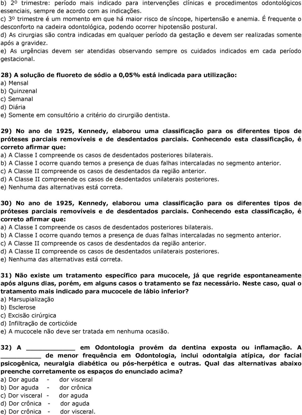 d) As cirurgias são contra indicadas em qualquer período da gestação e devem ser realizadas somente após a gravidez.