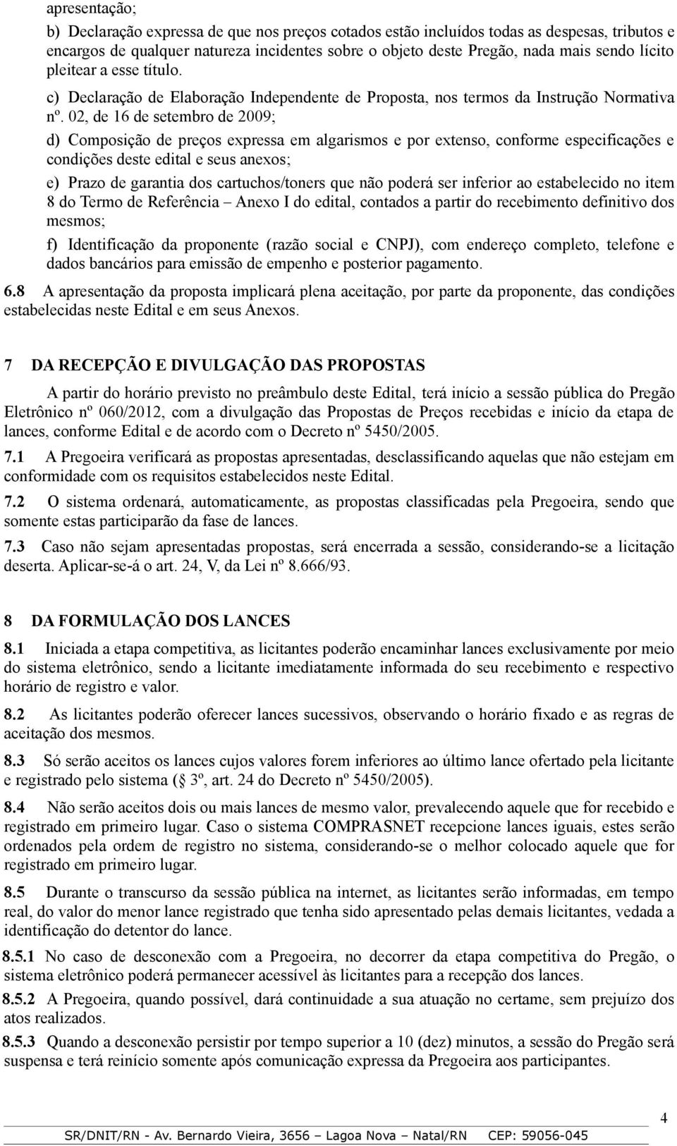 02, de 16 de setembro de 2009; d) Composição de preços expressa em algarismos e por extenso, conforme especificações e condições deste edital e seus anexos; e) Prazo de garantia dos cartuchos/toners