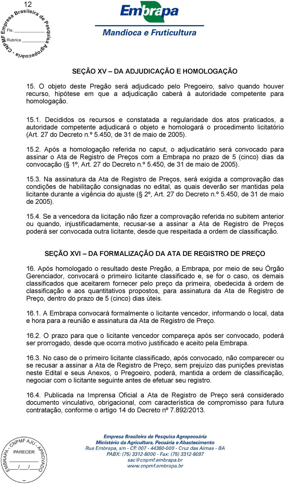 .1. Decididos os recursos e constatada a regularidade dos atos praticados, a autoridade competente adjudicará o objeto e homologará o procedimento licitatório (Art. 27 do Decreto n.º 5.