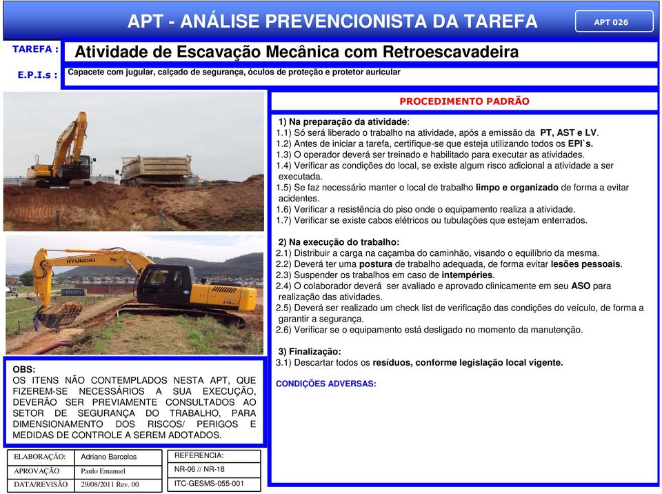 1.1) Só será liberado o trabalho na atividade, após a emissão da PT, AST e LV. 1.2) Antes de iniciar a tarefa, certifique-se que esteja utilizando todos os EPI`s. 1.3) O operador deverá ser treinado e habilitado para executar as atividades.