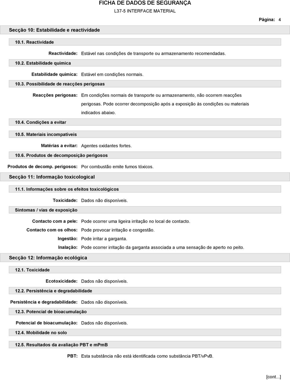 Possibilidade de reacções perigosas Reacções perigosas: Em condições normais de transporte ou armazenamento, não ocorrem reacções perigosas.