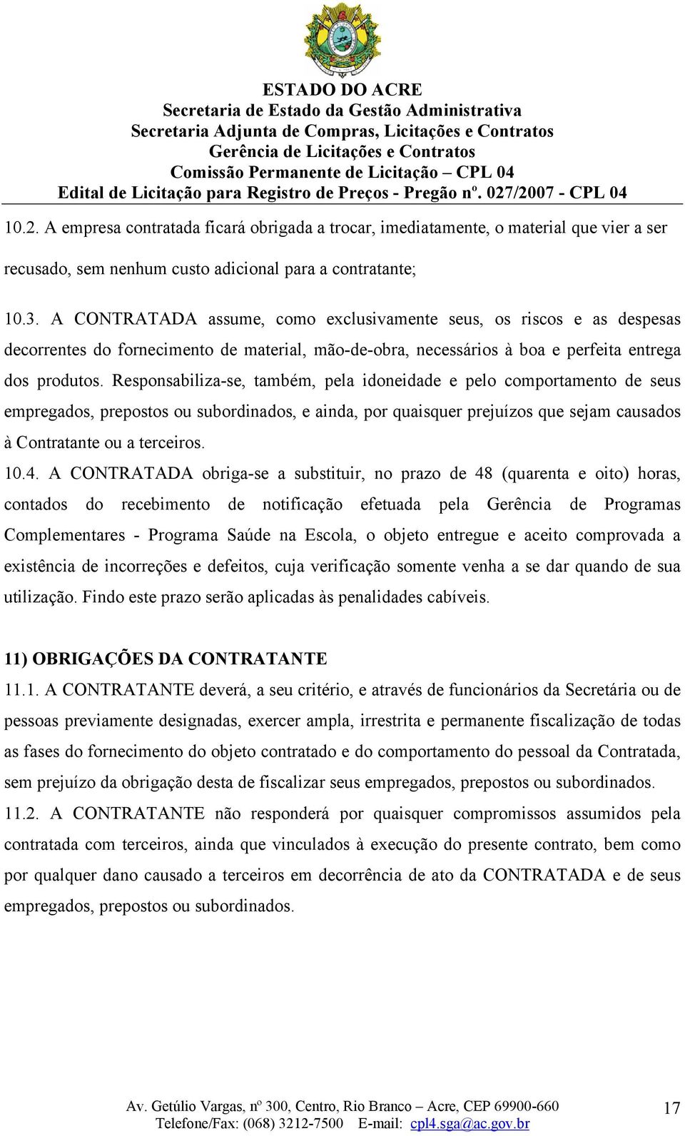 Responsabiliza-se, também, pela idoneidade e pelo comportamento de seus empregados, prepostos ou subordinados, e ainda, por quaisquer prejuízos que sejam causados à Contratante ou a terceiros. 10.4.