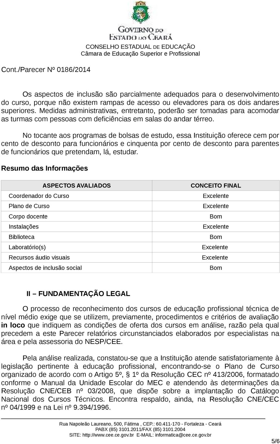 No tocante aos programas de bolsas de estudo, essa Instituição oferece cem por cento de desconto para funcionários e cinquenta por cento de desconto para parentes de funcionários que pretendam, lá,