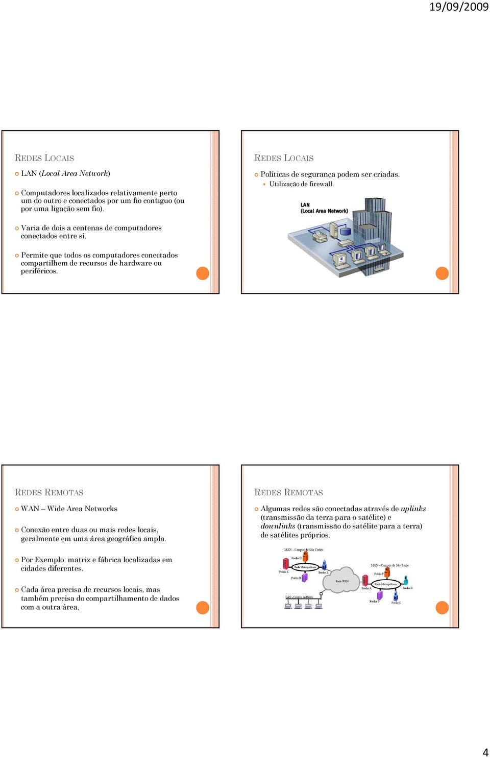 Permite que todos os computadores conectados compartilhem de recursos de hardware ou periféricos.