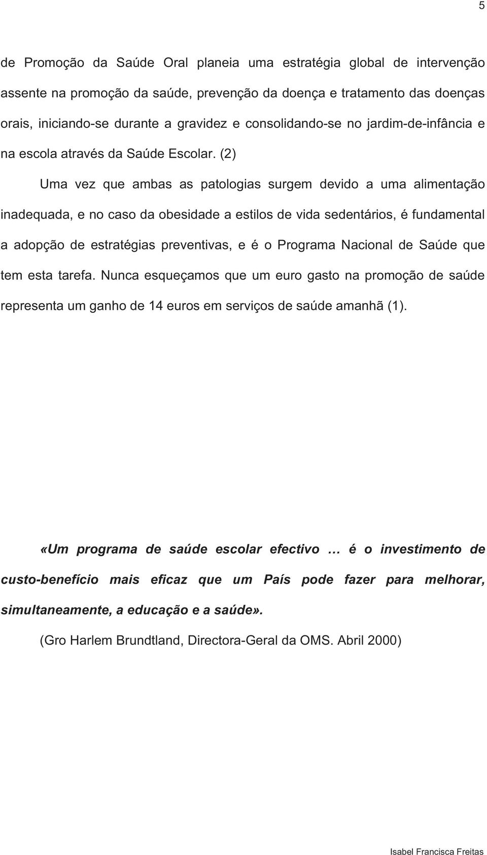 (2) Uma vez que ambas as patologias surgem devido a uma alimentação inadequada, e no caso da obesidade a estilos de vida sedentários, é fundamental a adopção de estratégias preventivas, e é o